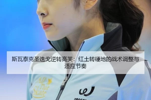 斯瓦泰克圣迭戈逆转高芙：红土转硬地的战术调整与适应节奏
